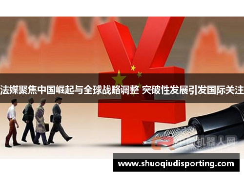 法媒聚焦中国崛起与全球战略调整 突破性发展引发国际关注