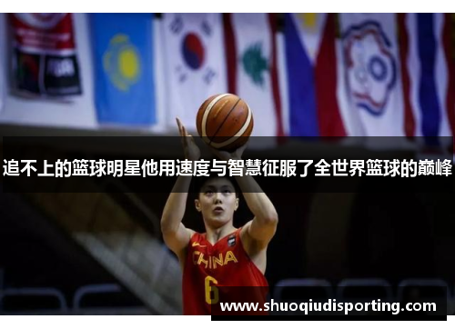 追不上的篮球明星他用速度与智慧征服了全世界篮球的巅峰